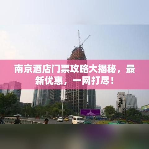 南京酒店门票攻略大揭秘，最新优惠，一网打尽！