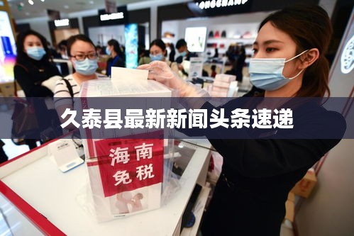 久泰县最新新闻头条速递