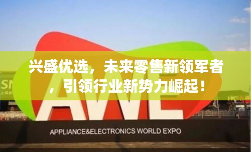 兴盛优选，未来零售新领军者，引领行业新势力崛起！