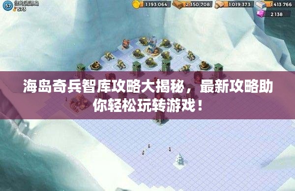 海岛奇兵智库攻略大揭秘，最新攻略助你轻松玩转游戏！