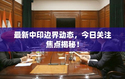 最新中印边界动态，今日关注焦点揭秘！