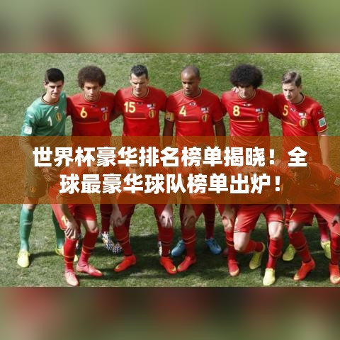 世界杯豪华排名榜单揭晓！全球最豪华球队榜单出炉！