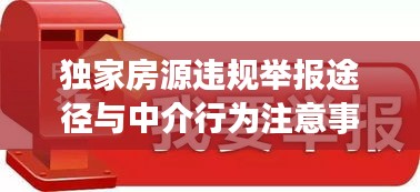 独家房源违规举报途径与中介行为注意事项揭秘