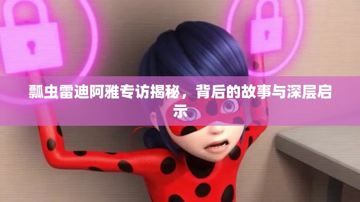 瓢虫雷迪阿雅专访揭秘，背后的故事与深层启示