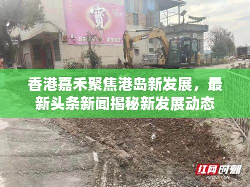 香港嘉禾聚焦港岛新发展，最新头条新闻揭秘新发展动态