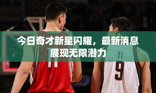 今日奇才新星闪耀，最新消息展现无限潜力